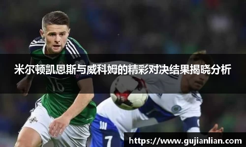 米尔顿凯恩斯与威科姆的精彩对决结果揭晓分析